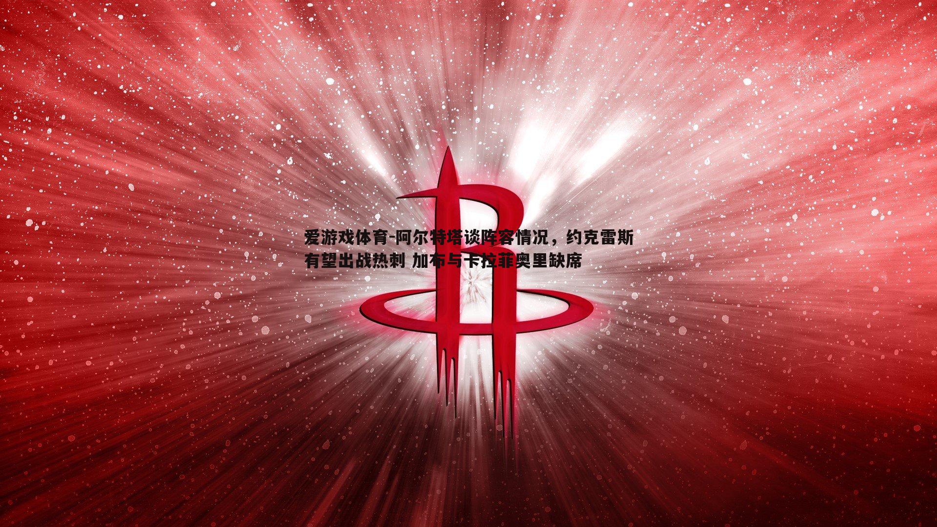 阿尔特塔谈阵容情况，约克雷斯有望出战热刺 加布与卡拉菲奥里缺席