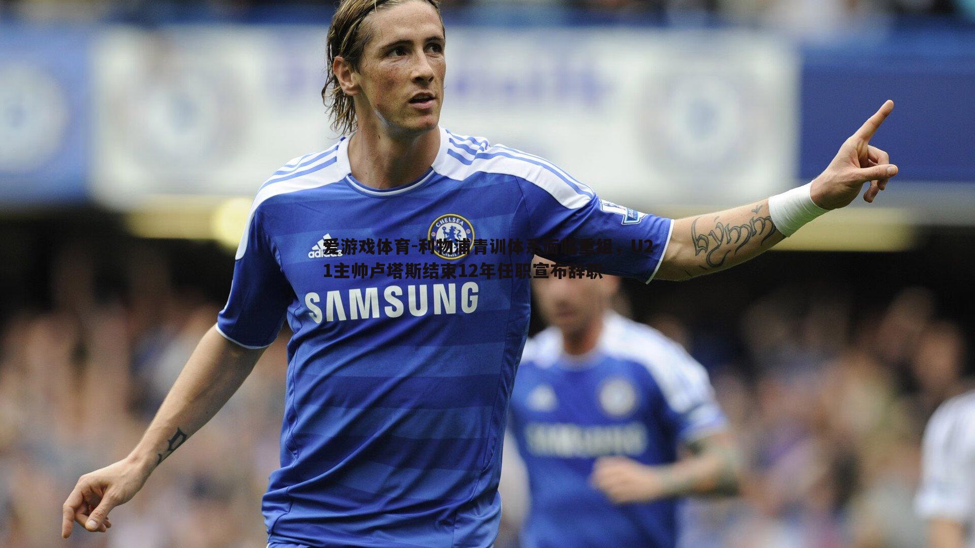 利物浦青训体系面临重组,U21主帅卢塔斯结束12年任职宣布辞职