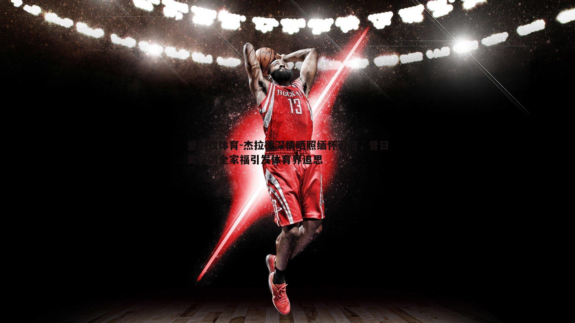 杰拉德深情晒照缅怀若塔,昔日奖杯前全家福引发体育界追思